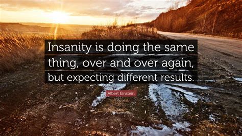 doing the same thing and expecting different results